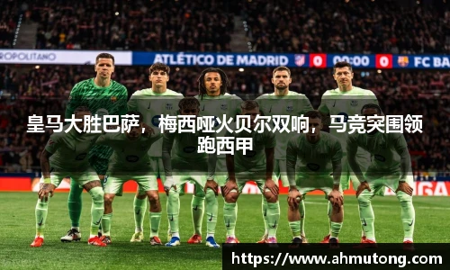 皇马大胜巴萨，梅西哑火贝尔双响，马竞突围领跑西甲