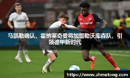 马凯勒确认，霍纳塞奇曼将加盟勒沃库森队，引领德甲新时代