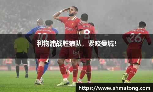 利物浦战胜狼队，紧咬曼城！