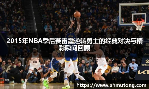 2015年NBA季后赛雷霆逆转勇士的经典对决与精彩瞬间回顾