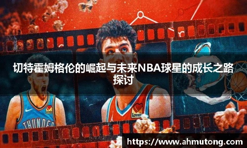切特霍姆格伦的崛起与未来NBA球星的成长之路探讨