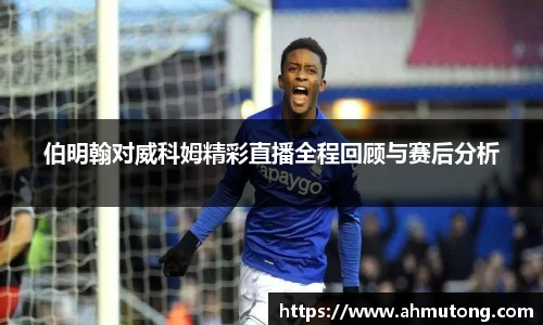 伯明翰对威科姆精彩直播全程回顾与赛后分析