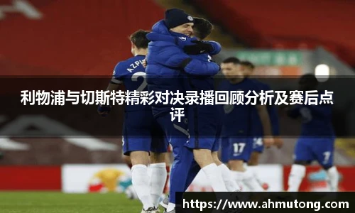 利物浦与切斯特精彩对决录播回顾分析及赛后点评