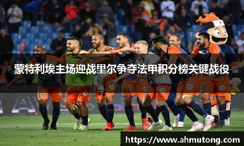 蒙特利埃主场迎战里尔争夺法甲积分榜关键战役