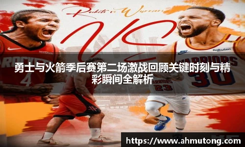 勇士与火箭季后赛第二场激战回顾关键时刻与精彩瞬间全解析