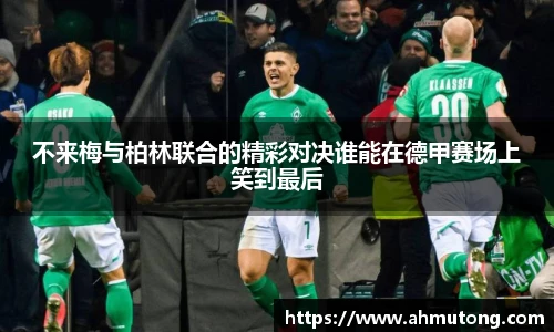 不来梅与柏林联合的精彩对决谁能在德甲赛场上笑到最后