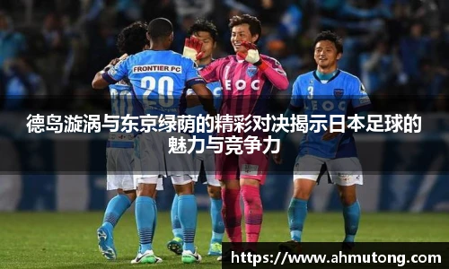 德岛漩涡与东京绿荫的精彩对决揭示日本足球的魅力与竞争力