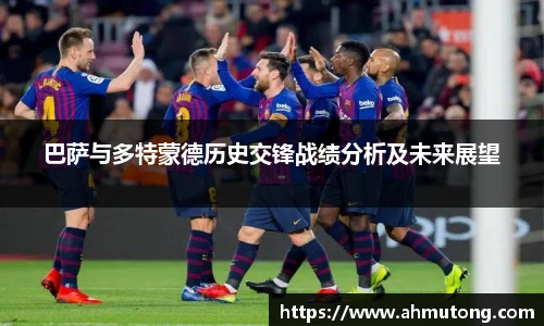 巴萨与多特蒙德历史交锋战绩分析及未来展望
