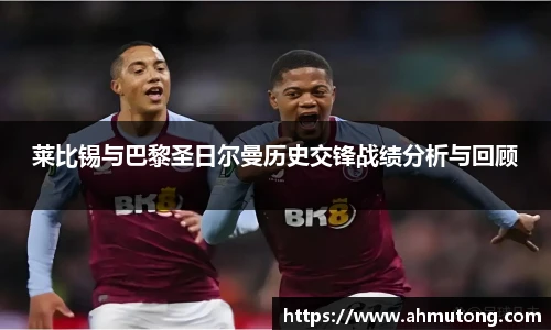 莱比锡与巴黎圣日尔曼历史交锋战绩分析与回顾