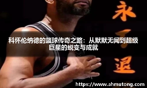 科怀伦纳德的篮球传奇之路：从默默无闻到超级巨星的蜕变与成就