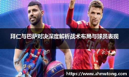 拜仁与巴萨对决深度解析战术布局与球员表现