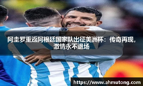 阿圭罗重返阿根廷国家队出征美洲杯：传奇再现，激情永不退场