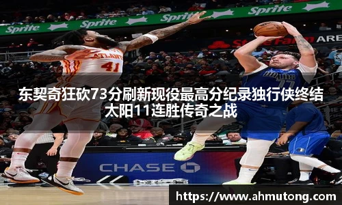 东契奇狂砍73分刷新现役最高分纪录独行侠终结太阳11连胜传奇之战