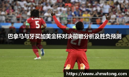巴拿马与牙买加美金杯对决前瞻分析及胜负预测