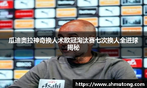 瓜迪奥拉神奇换人术欧冠淘汰赛七次换人全进球揭秘