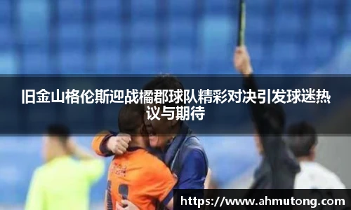 旧金山格伦斯迎战橘郡球队精彩对决引发球迷热议与期待