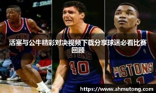 活塞与公牛精彩对决视频下载分享球迷必看比赛回顾