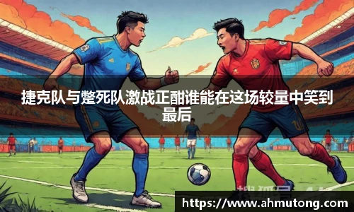 捷克队与蹩死队激战正酣谁能在这场较量中笑到最后
