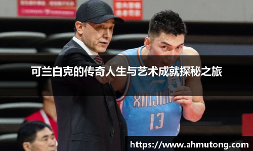 可兰白克的传奇人生与艺术成就探秘之旅