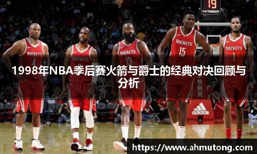 1998年NBA季后赛火箭与爵士的经典对决回顾与分析