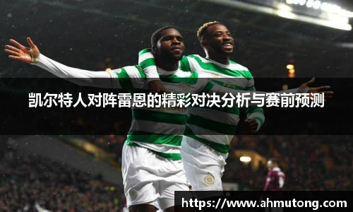 凯尔特人对阵雷恩的精彩对决分析与赛前预测