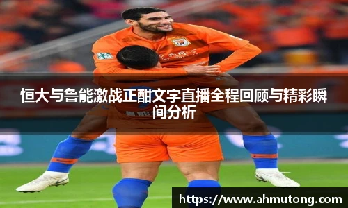 恒大与鲁能激战正酣文字直播全程回顾与精彩瞬间分析