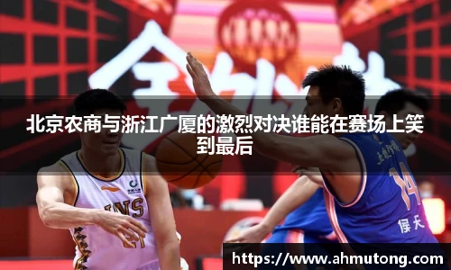 北京农商与浙江广厦的激烈对决谁能在赛场上笑到最后