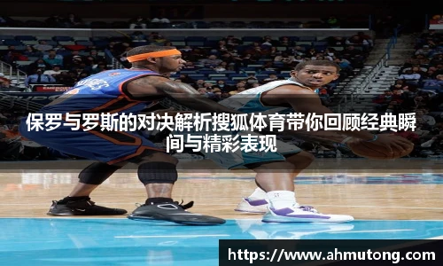 保罗与罗斯的对决解析搜狐体育带你回顾经典瞬间与精彩表现