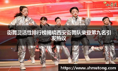 街舞灵活性排行榜揭晓西安街舞队荣登第九名引发热议